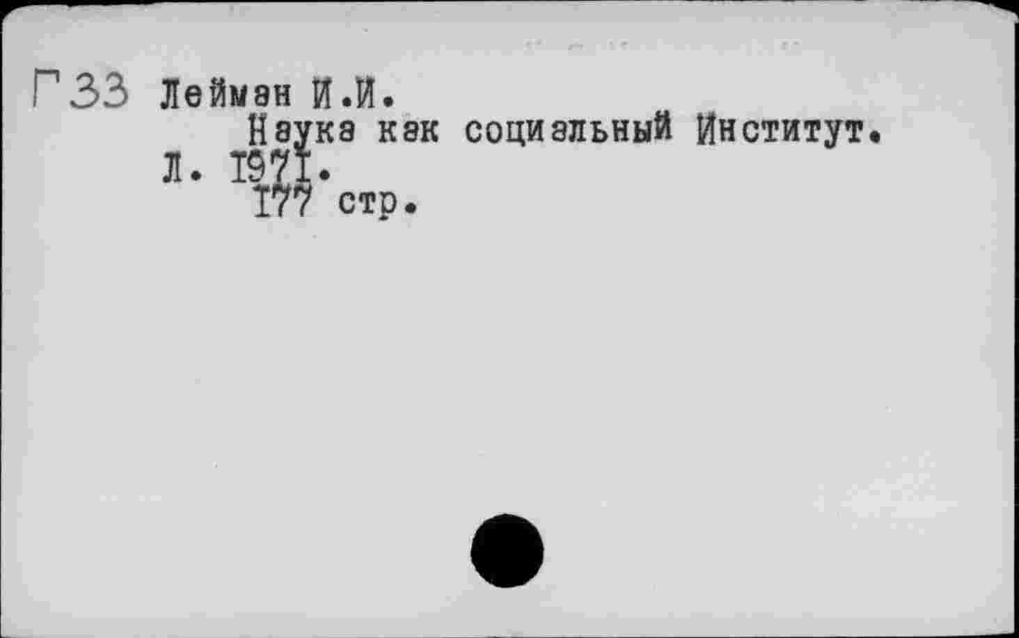 ﻿Г33 Лейман И.И.
Наука как социальный Институт Л. 1971.
Т77 стр.